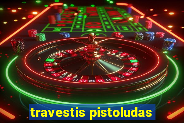 travestis pistoludas